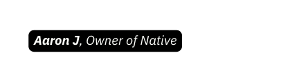 Aaron J Owner of Native